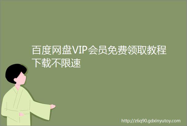 百度网盘VIP会员免费领取教程下载不限速